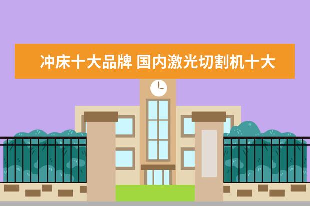 冲床十大品牌 国内激光切割机十大品牌都是哪一些?