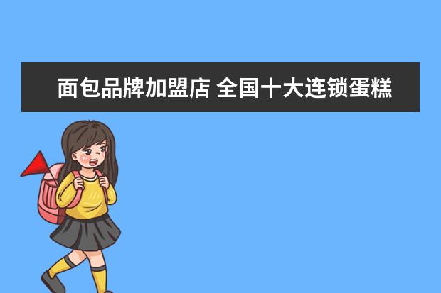 面包品牌加盟店 全国十大连锁蛋糕店