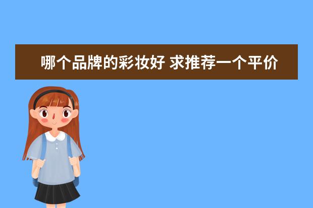 哪个品牌的彩妆好 求推荐一个平价的彩妆国货品牌？
