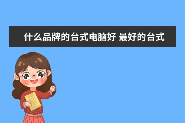 什么品牌的台式电脑好 最好的台式电脑有哪些品牌?