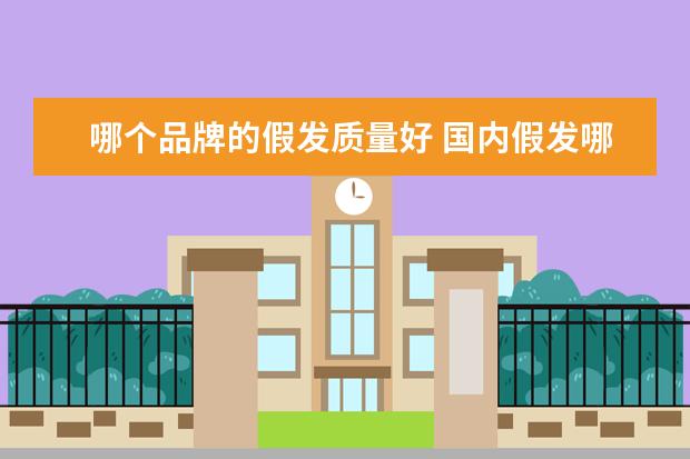哪个品牌的假发质量好 国内假发哪个牌子质量最好?