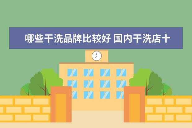 哪些干洗品牌比较好 国内干洗店十大排名,比较好的有哪些?