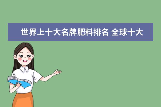 世界上十大名牌肥料排名 全球十大化肥品牌