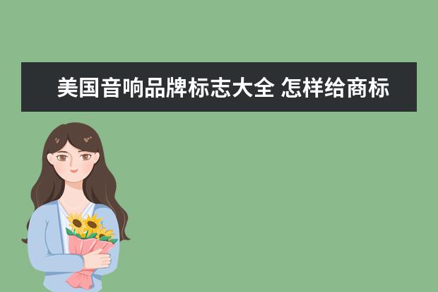 美国音响品牌标志大全 怎样给商标取名_好听的商标名字大全