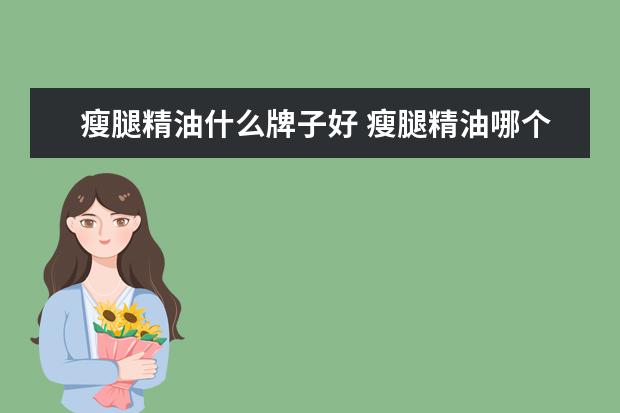 瘦腿精油什么牌子好 瘦腿精油哪个牌子好