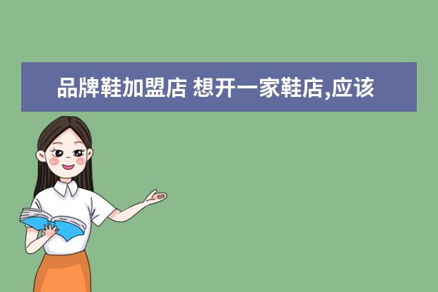 品牌鞋加盟店 想开一家鞋店,应该怎么加盟?