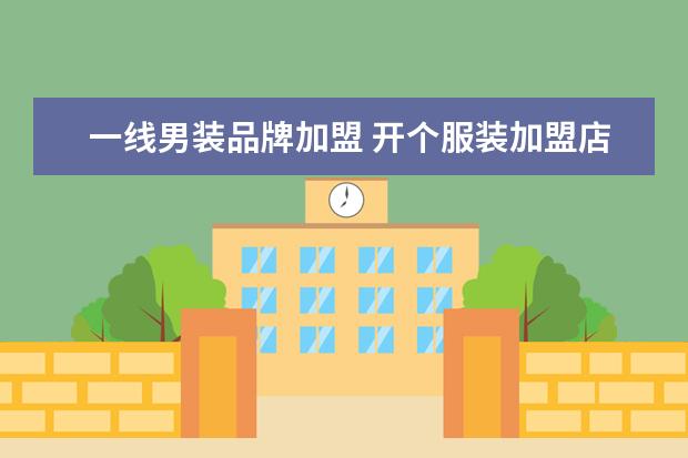 一线男装品牌加盟 开个服装加盟店大概需要多少钱