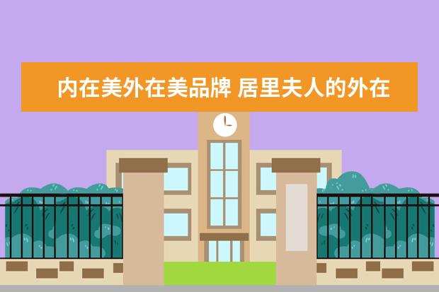 内在美外在美品牌 居里夫人的外在美与内在美分别是什么
