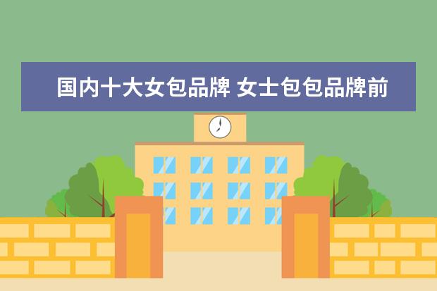 国内十大女包品牌 女士包包品牌前十名有什么?