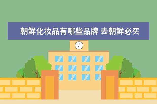 朝鲜化妆品有哪些品牌 去朝鲜必买的东西有哪些?