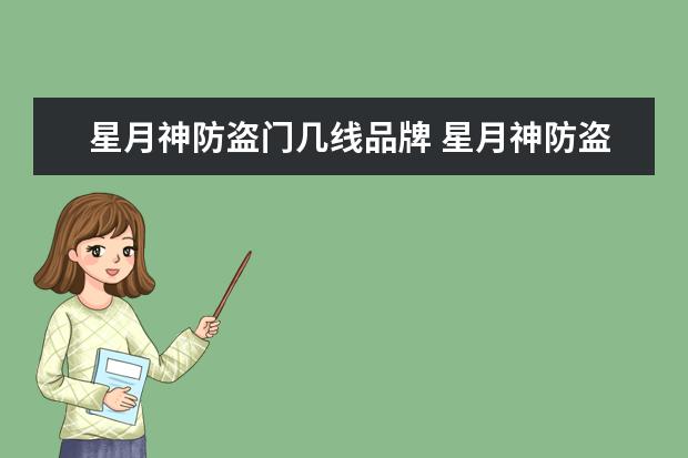 星月神防盗门几线品牌 星月神防盗门属于几线品牌 家里购买防盗门要注意哪...