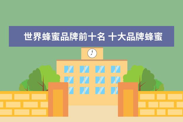 世界蜂蜜品牌前十名 十大品牌蜂蜜叫什么