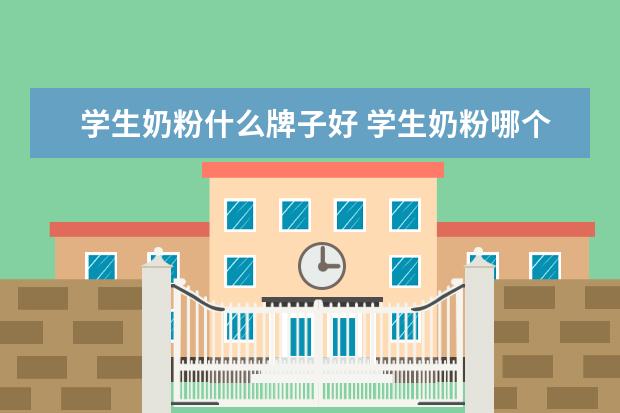 学生奶粉什么牌子好 学生奶粉哪个牌子好？哪种奶粉靠谱？