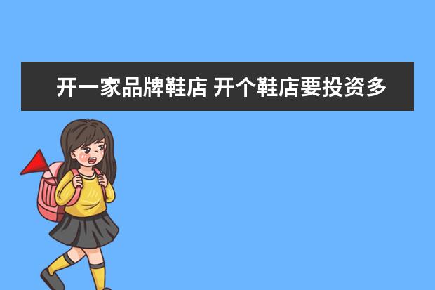 开一家品牌鞋店 开个鞋店要投资多少钱