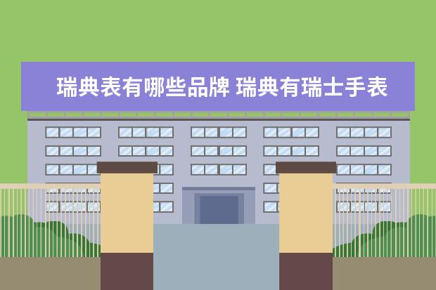 瑞典表有哪些品牌 瑞典有瑞士手表吗?