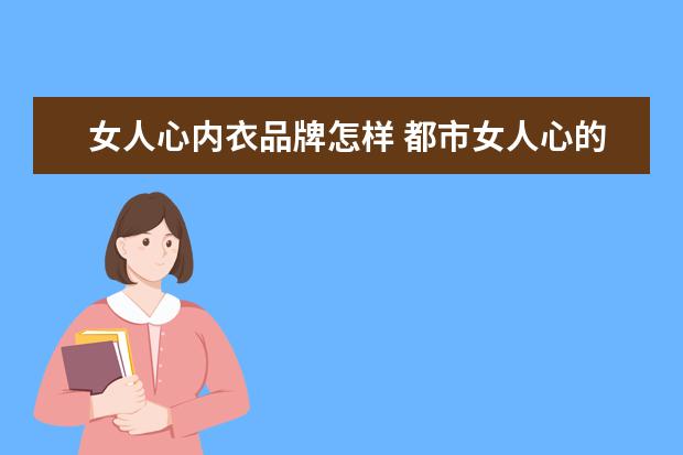 女人心内衣品牌怎样 都市女人心的内衣,到底怎么样