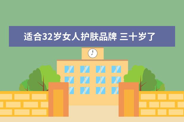适合32岁女人护肤品牌 三十岁了,有什么好用的护肤品推荐?