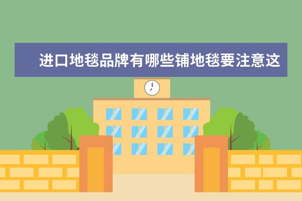 进口地毯品牌有哪些铺地毯要注意这几点