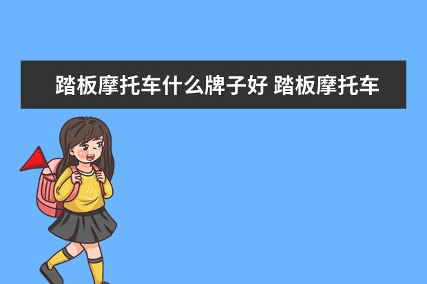 踏板摩托车什么牌子好 踏板摩托车哪个品牌好？