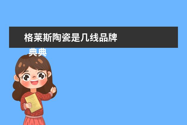 格莱斯陶瓷是几线品牌 
  典典瓷砖排名第几