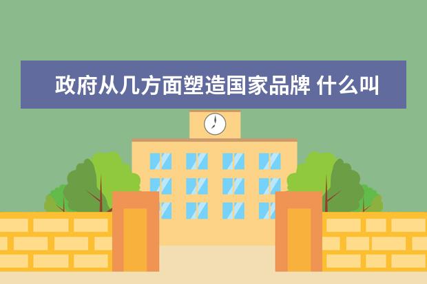 政府从几方面塑造国家品牌 什么叫国货? 国货的定义是什么?