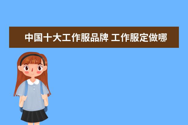 中国十大工作服品牌 工作服定做哪些品牌比较有名?