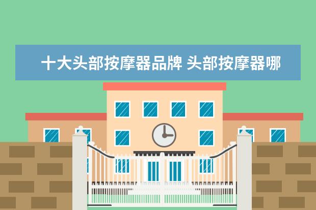 十大头部按摩器品牌 头部按摩器哪个品牌好?推荐个好用的呗~