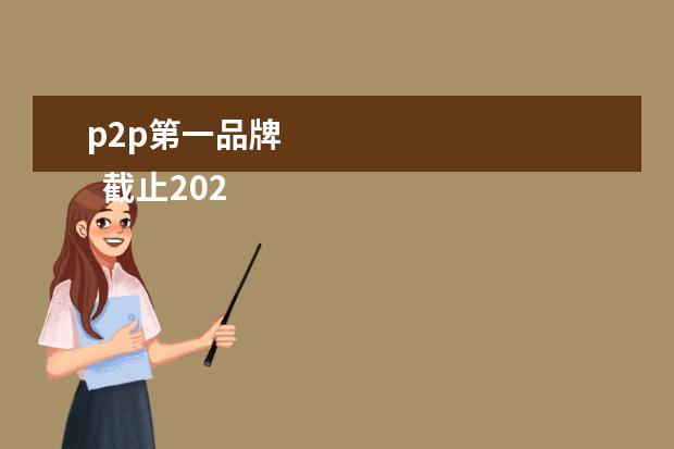 p2p第一品牌 
  截止2020年，国家认可的p2p公司陆金所、人人贷、红岭创投、微贷网、云信贷。