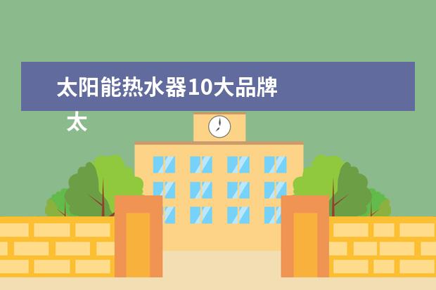 太阳能热水器10大品牌 
  太阳能热水器十大品牌：NO7.桑乐