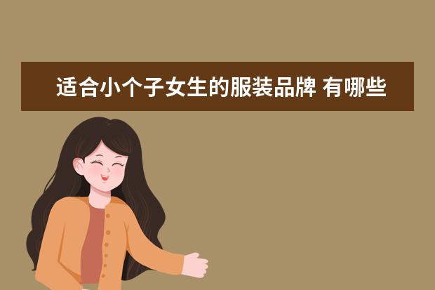 适合小个子女生的服装品牌 有哪些非常适合小个子女生的服装店铺,可以推荐一下...