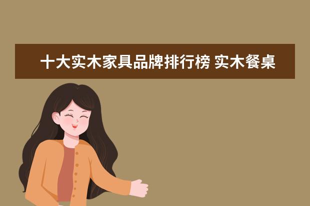 十大实木家具品牌排行榜 实木餐桌十大品牌排行榜