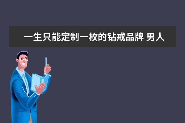 一生只能定制一枚的钻戒品牌 男人一生只能定制一枚的戒指说的是哪个啊?