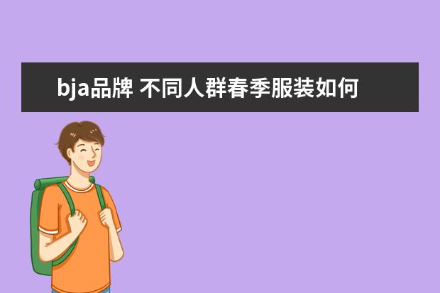 bja品牌 不同人群春季服装如何搭配好看
