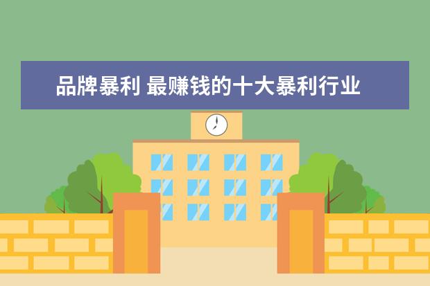 品牌暴利 最赚钱的十大暴利行业