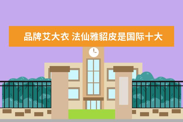 品牌艾大衣 法仙雅貂皮是国际十大品牌之一吗