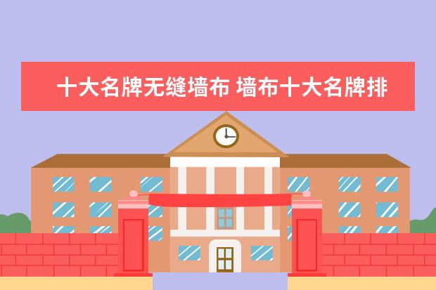 十大名牌无缝墙布 墙布十大名牌排行榜怎样墙布十大名牌推荐
