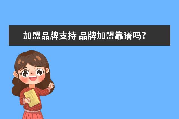 加盟品牌支持 品牌加盟靠谱吗?