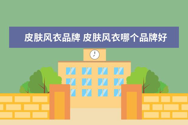 皮肤风衣品牌 皮肤风衣哪个品牌好?