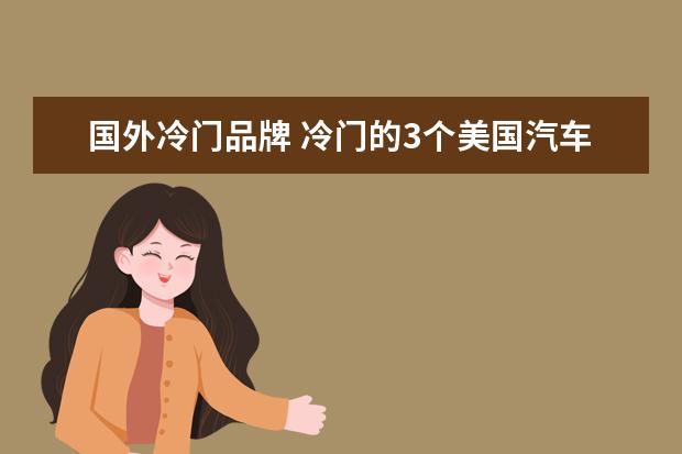 国外冷门品牌 冷门的3个美国汽车品牌