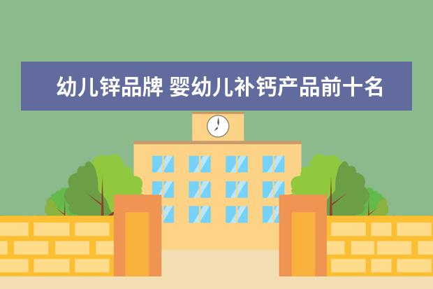 幼儿锌品牌 婴幼儿补钙产品前十名的品牌有哪些?