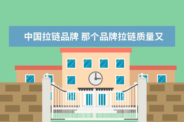 中国拉链品牌 那个品牌拉链质量又好又便宜?要国内的品牌? - 百度...