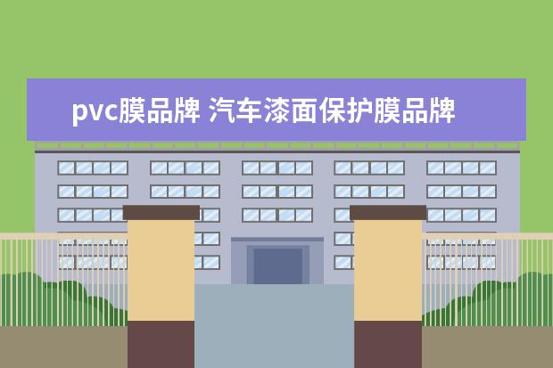 pvc膜品牌 汽车漆面保护膜品牌有哪些?