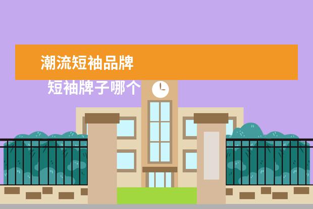 潮流短袖品牌 
  短袖牌子哪个好3