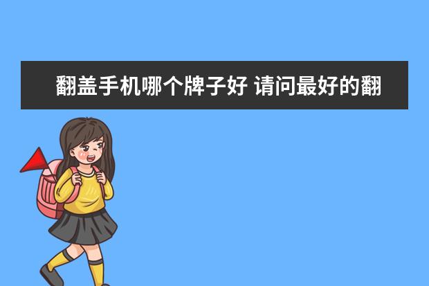 翻盖手机哪个牌子好 请问最好的翻盖老人手机是哪一款