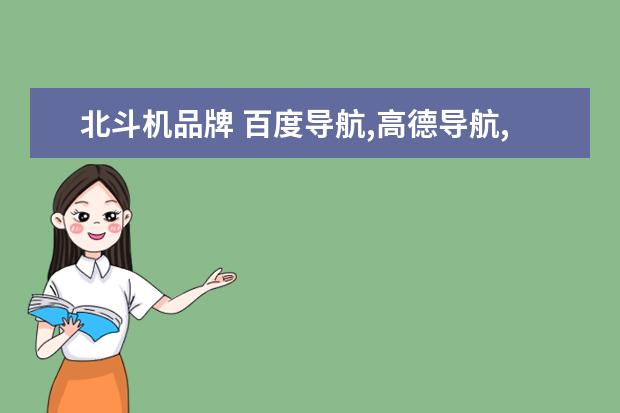 北斗机品牌 百度导航,高德导航,腾讯导航,北斗导航,你们用哪个好...