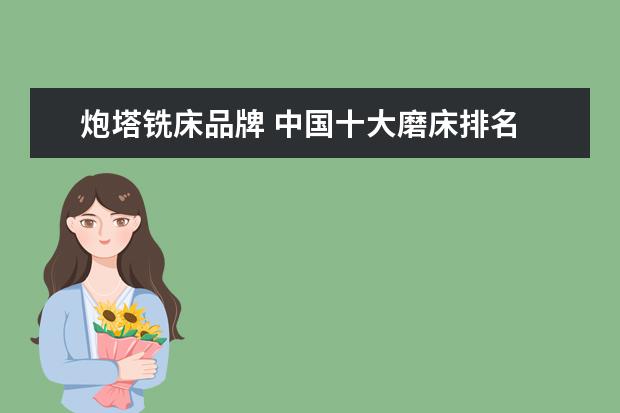 炮塔铣床品牌 中国十大磨床排名