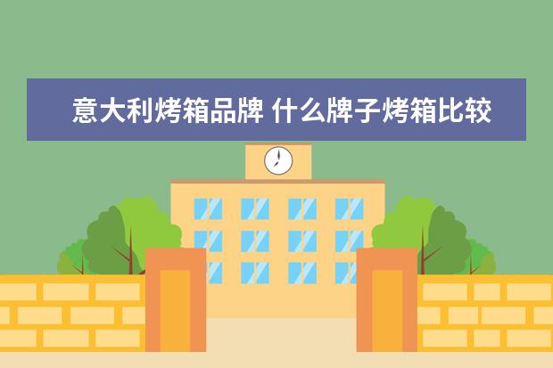 意大利烤箱品牌 什么牌子烤箱比较好