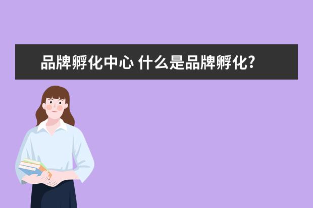 品牌孵化中心 什么是品牌孵化?