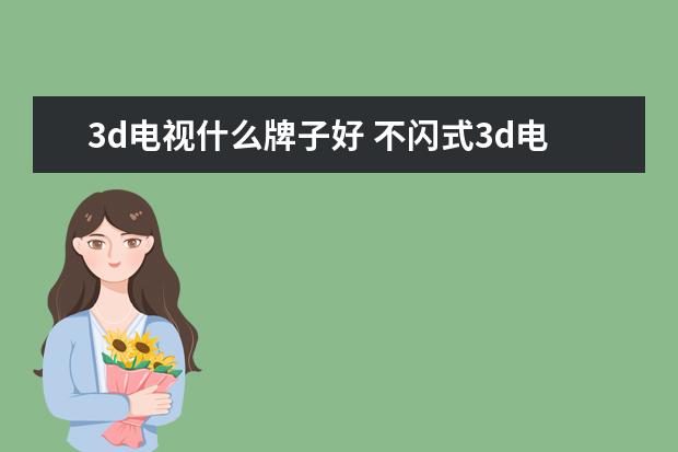 3d电视什么牌子好 不闪式3d电视哪个好3D电视机什么牌子好