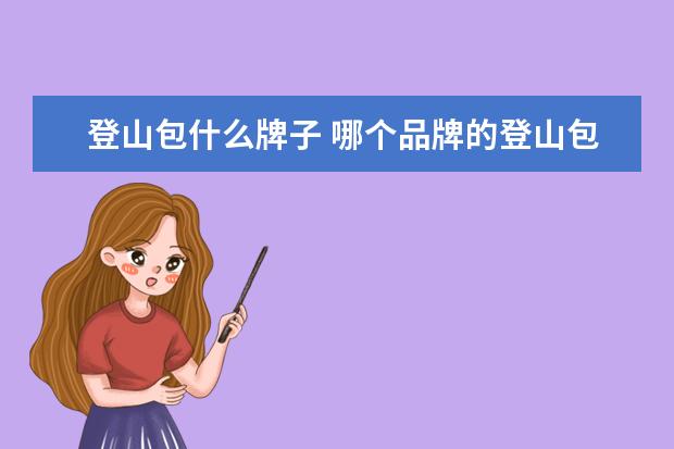 登山包什么牌子 哪个品牌的登山包好？